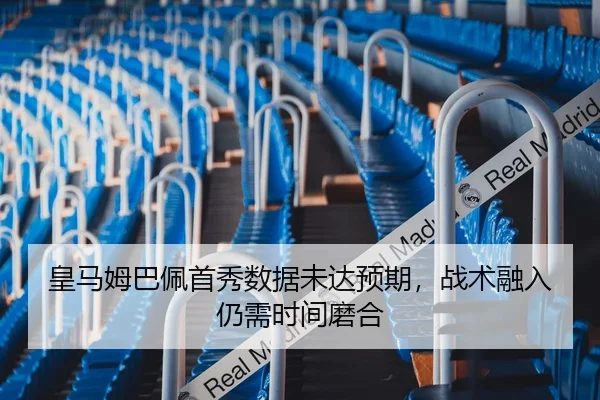 皇马姆巴佩首秀数据未达预期，战术融入仍需时间磨合