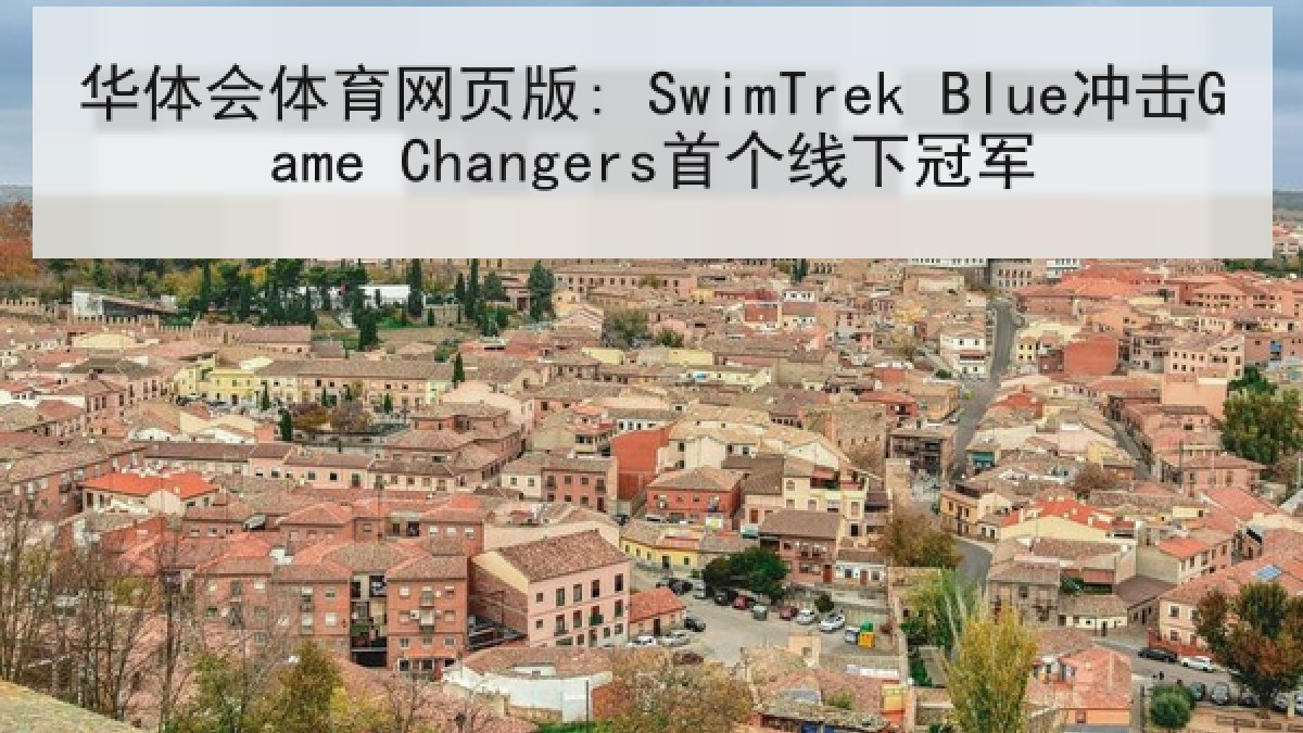 华体会体育网页版: SwimTrek Blue冲击Game Changers首个线下冠军 华体会体育网页版: SwimTrek Blue冲击Game Changers首个线下冠军
