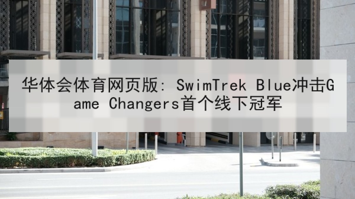 华体会体育网页版: SwimTrek Blue冲击Game Changers首个线下冠军