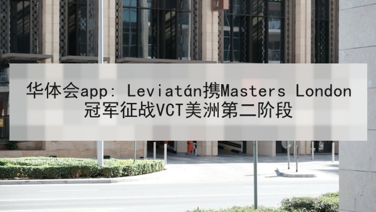 华体会app: Leviatán携Masters London冠军征战VCT美洲第二阶段 华体会app: Leviatán携Masters London冠军征战VCT美洲第二阶段