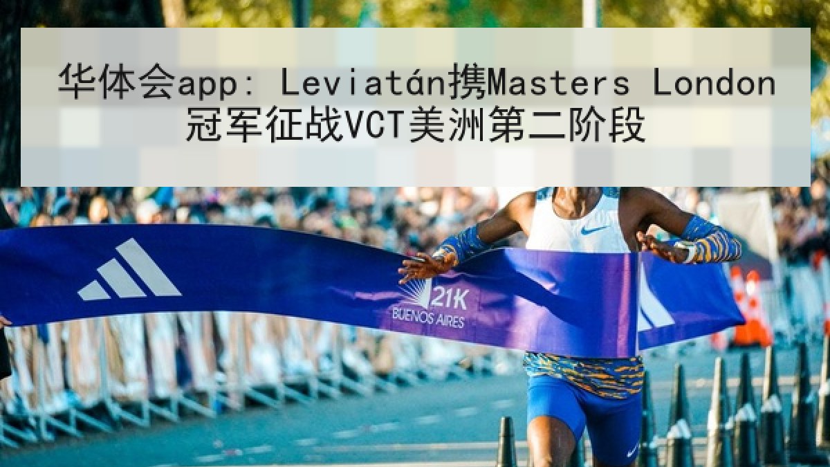 华体会app: Leviatán携Masters London冠军征战VCT美洲第二阶段