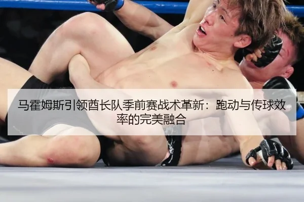 马霍姆斯引领酋长队季前赛战术革新：跑动与传球效率的完美融合