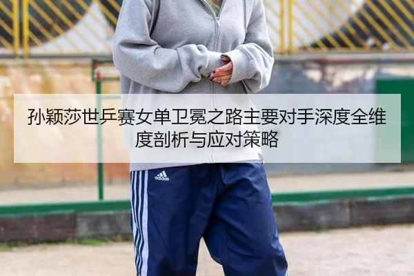 sun-ying-sha-shi-ping-sai-nv-dan-wei-mian-zhi-lu-zhu-yao-dui-shou-shen-du-quan-wei-du-pou-xi-yu-ying-dui-ce-lve-3-494.jpg