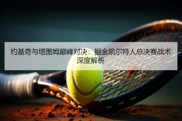 约基奇与塔图姆巅峰对决：掘金凯尔特人总决赛战术深度解析