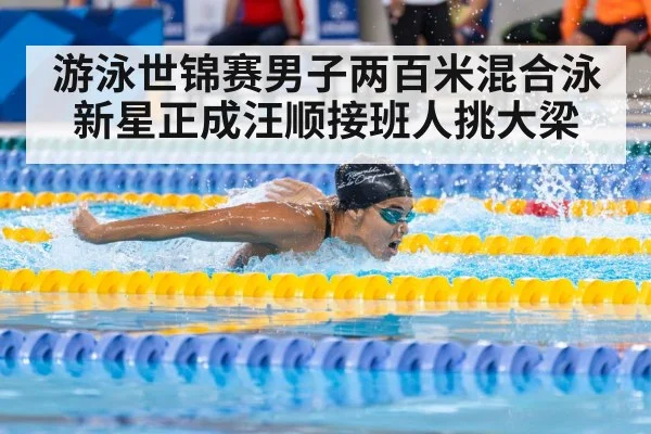 游泳世锦赛男子两百米混合泳新星正成汪顺接班人挑大梁