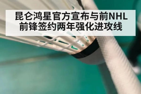 昆仑鸿星官方宣布与前NHL前锋签约两年强化进攻线