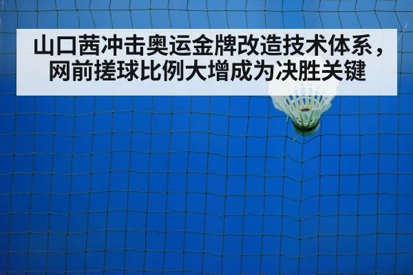 山口茜冲击奥运金牌改造技术体系，网前搓球比例大增成为决胜关键